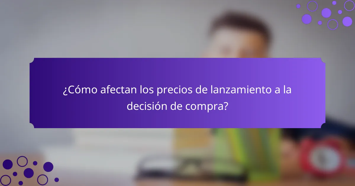 ¿Cómo afectan los precios de lanzamiento a la decisión de compra?