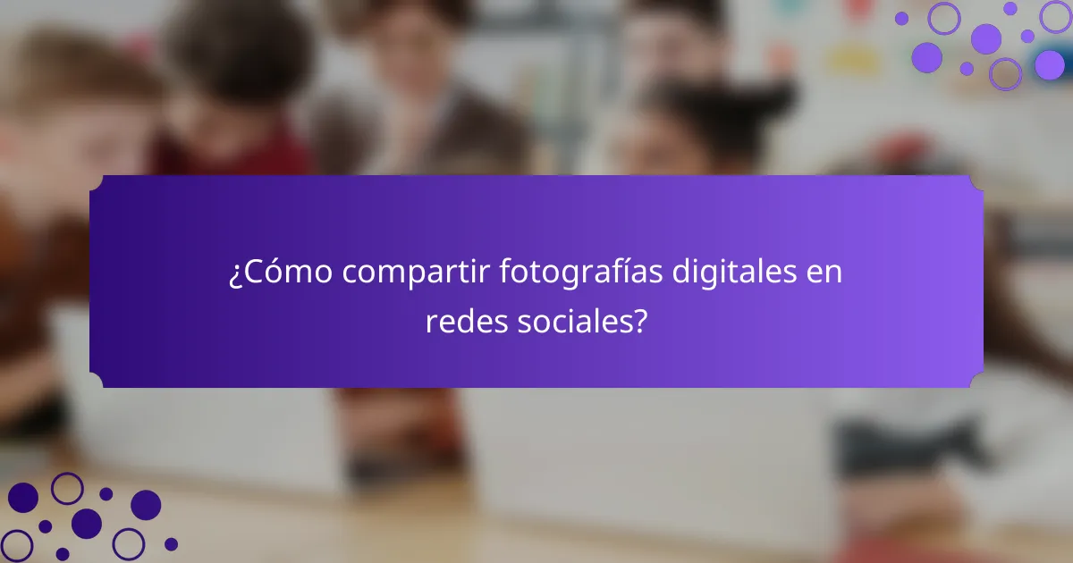 ¿Cómo compartir fotografías digitales en redes sociales?