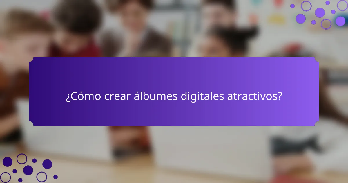¿Cómo crear álbumes digitales atractivos?