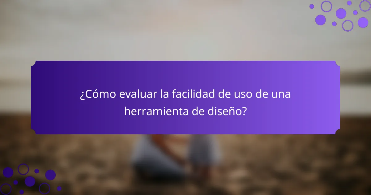 ¿Cómo evaluar la facilidad de uso de una herramienta de diseño?