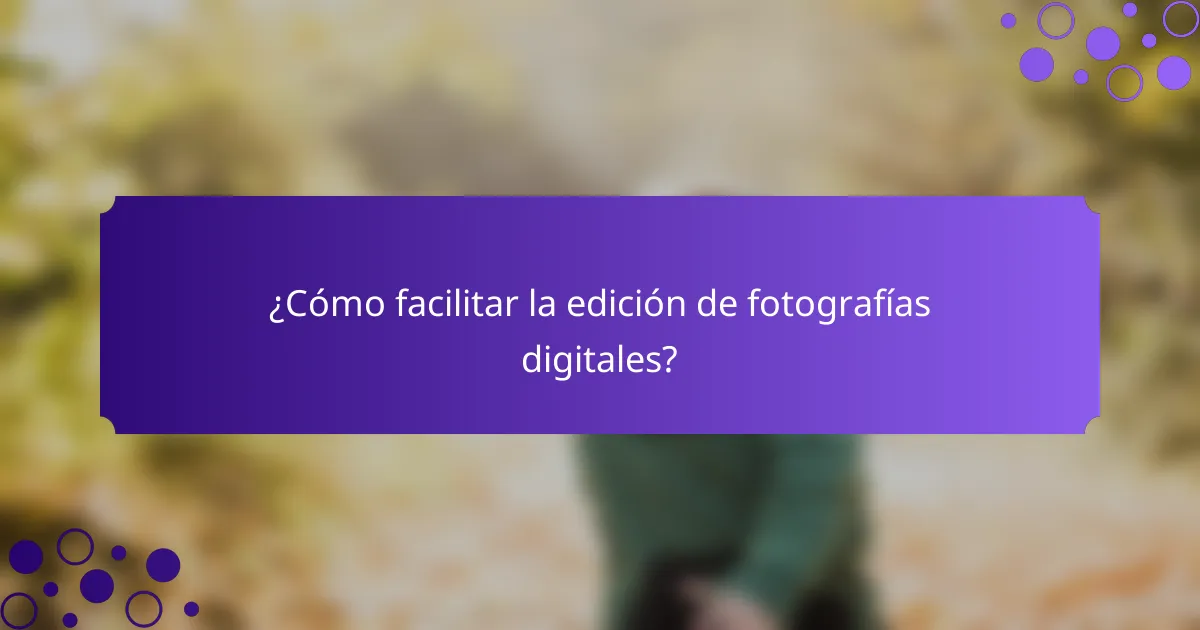 ¿Cómo facilitar la edición de fotografías digitales?