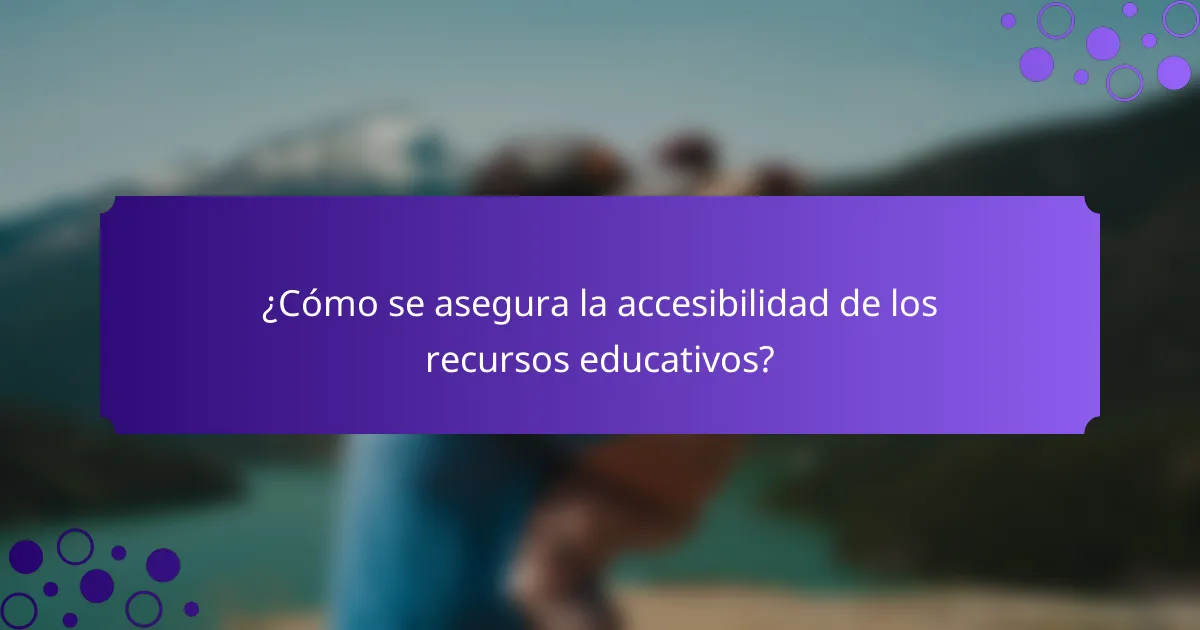 ¿Cómo se asegura la accesibilidad de los recursos educativos?