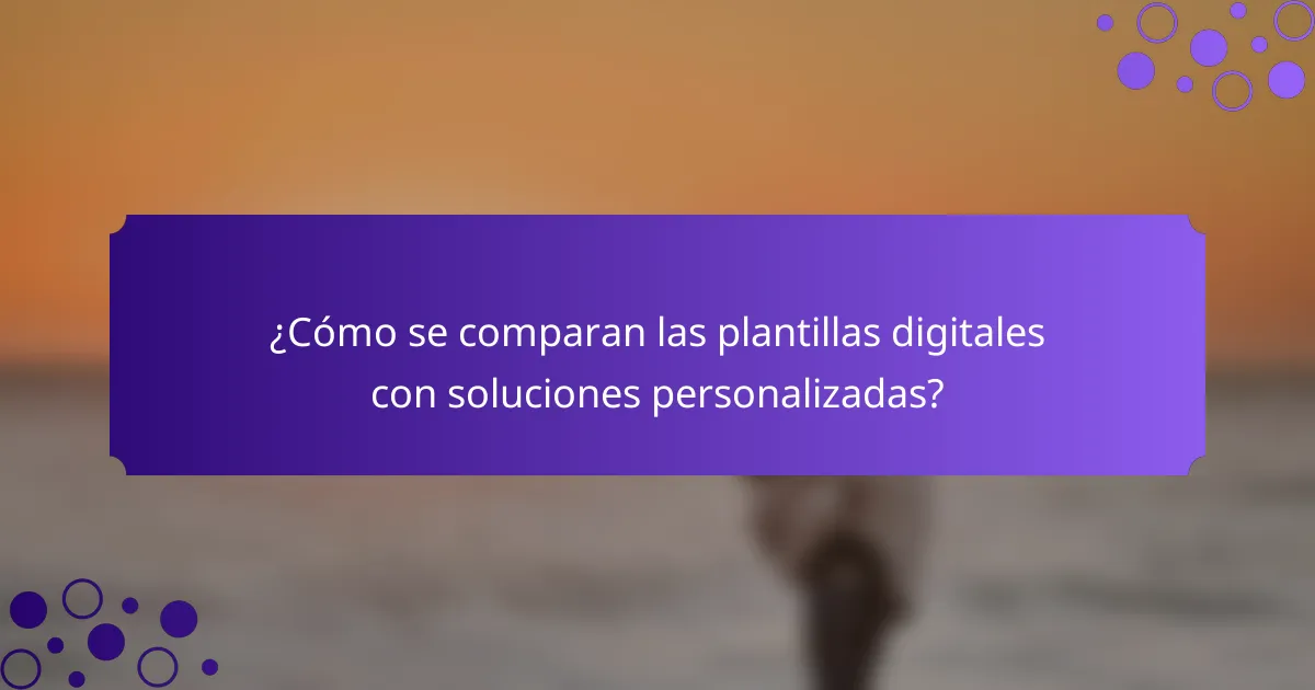 ¿Cómo se comparan las plantillas digitales con soluciones personalizadas?