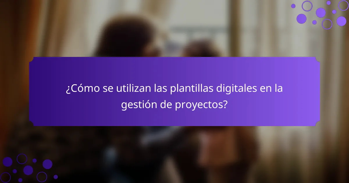 ¿Cómo se utilizan las plantillas digitales en la gestión de proyectos?