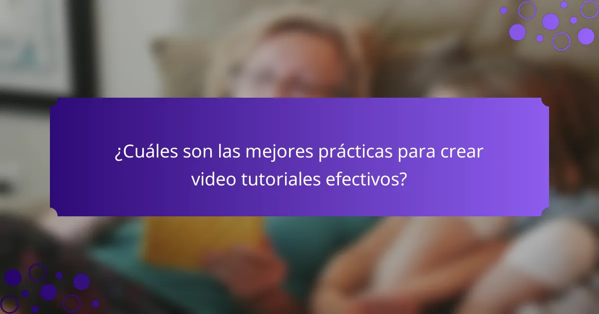 ¿Cuáles son las mejores prácticas para crear video tutoriales efectivos?
