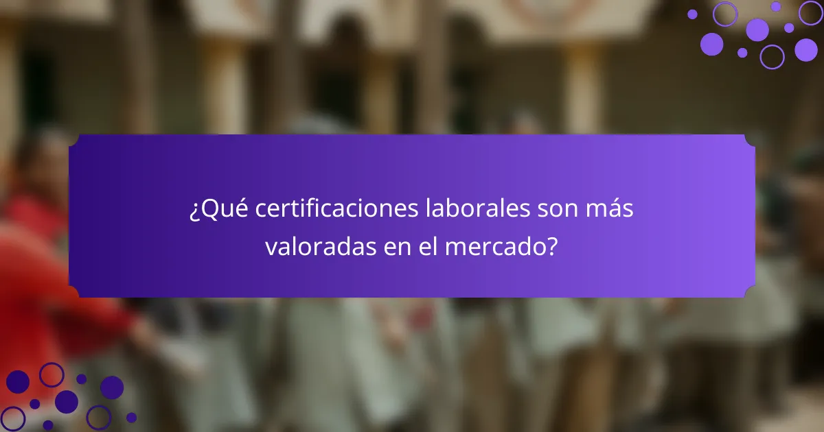 ¿Qué certificaciones laborales son más valoradas en el mercado?
